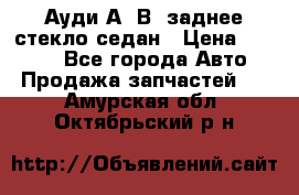 Ауди А4 В5 заднее стекло седан › Цена ­ 2 000 - Все города Авто » Продажа запчастей   . Амурская обл.,Октябрьский р-н